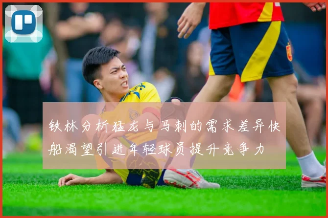 铁林分析猛龙与马刺的需求差异快船渴望引进年轻球员提升竞争力