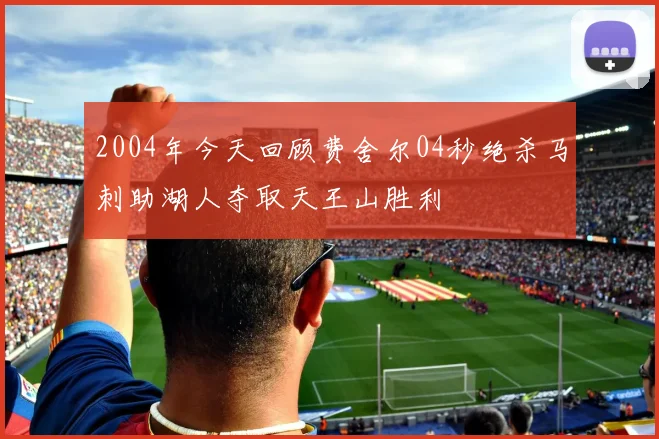 2004年今天回顾费舍尔04秒绝杀马刺助湖人夺取天王山胜利