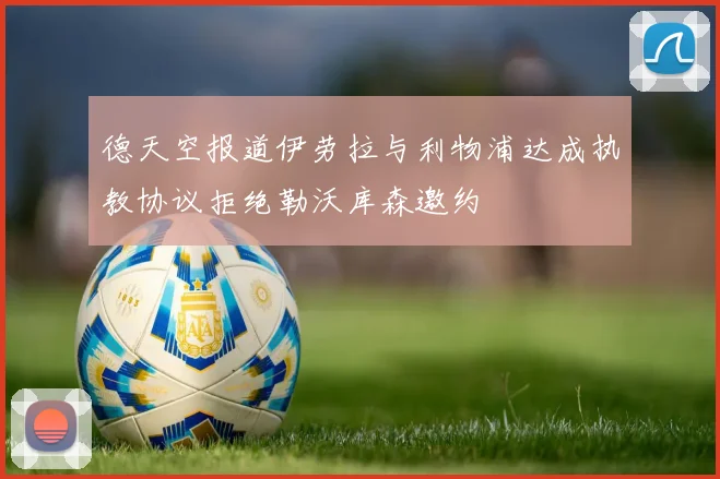 德天空报道伊劳拉与利物浦达成执教协议拒绝勒沃库森邀约