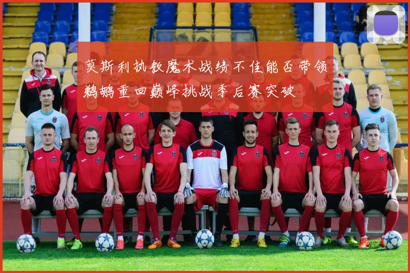 莫斯利执教魔术战绩不佳能否带领鹈鹕重回巅峰挑战季后赛突破
