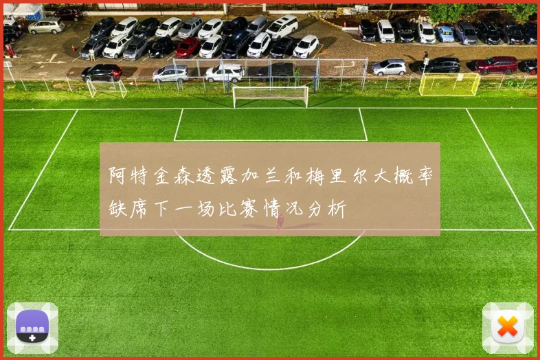 阿特金森透露加兰和梅里尔大概率缺席下一场比赛情况分析