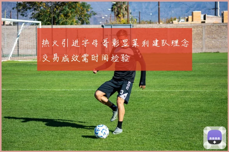 热火引进字母哥彰显莱利建队理念交易成效需时间检验
