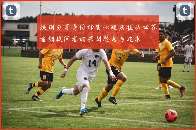 姚明分享身份转变心路历程从回答者到提问者的深刻思考与追求