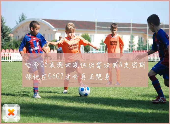 哈登G5表现回暖但仍需证明A史密斯称他在G6G7才会真正隐身
