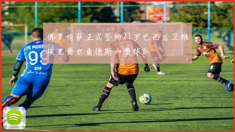 佛罗伦萨正式签约21岁巴西后卫维埃里费尔南德斯加盟球队