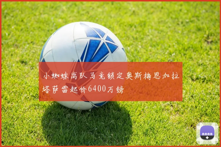 小蜘蛛离队马竞锁定奥斯梅恩加拉塔萨雷起价6400万镑