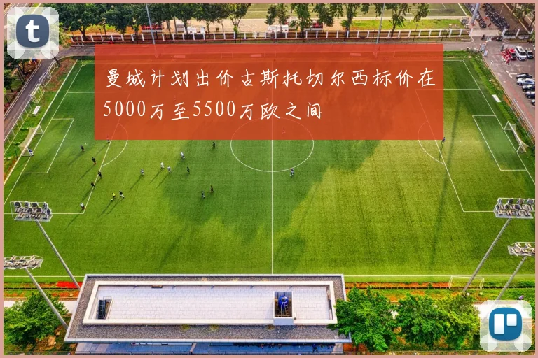 曼城计划出价古斯托切尔西标价在5000万至5500万欧之间