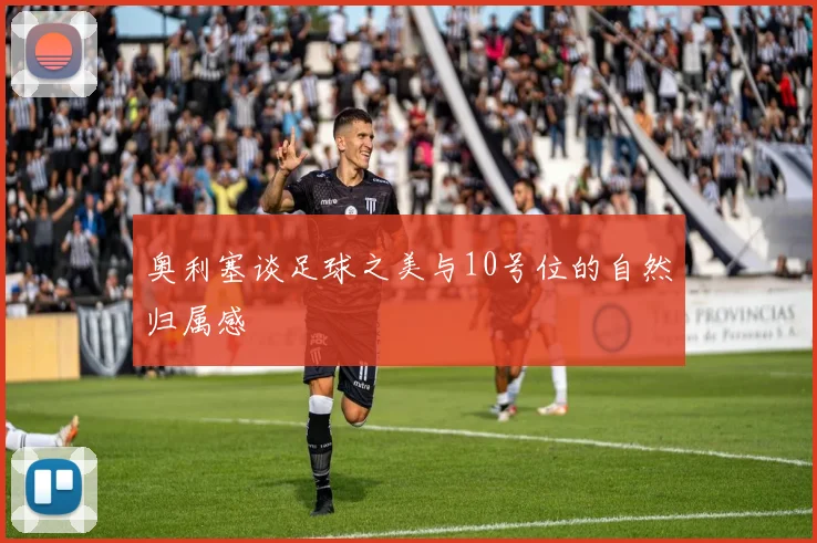 奥利塞谈足球之美与10号位的自然归属感