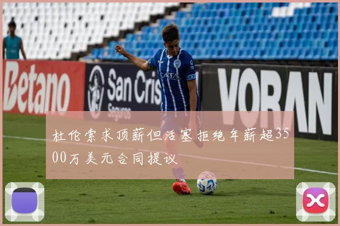 杜伦索求顶薪但活塞拒绝年薪超3500万美元合同提议