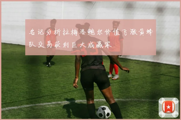 名记分析拉梅洛鲍尔价值飞涨黄蜂队交易获利巨大成赢家